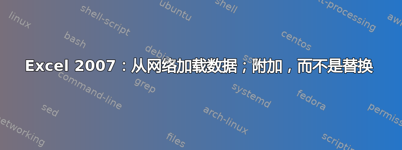 Excel 2007：从网络加载数据；附加，而不是替换