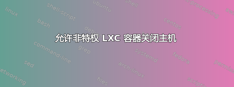 允许非特权 LXC 容器关闭主机