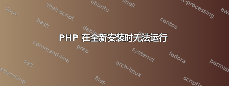 PHP 在全新安装时无法运行