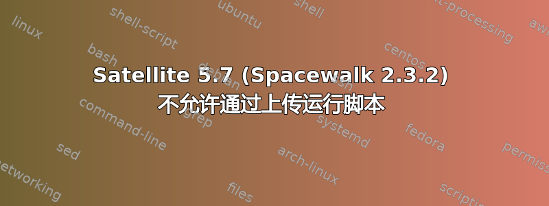 Satellite 5.7 (Spacewalk 2.3.2) 不允许通过上传运行脚本