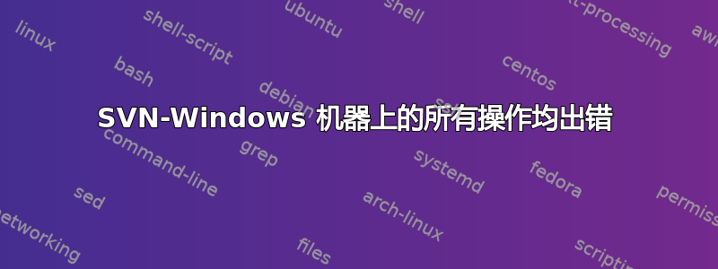 SVN-Windows 机器上的所有操作均出错