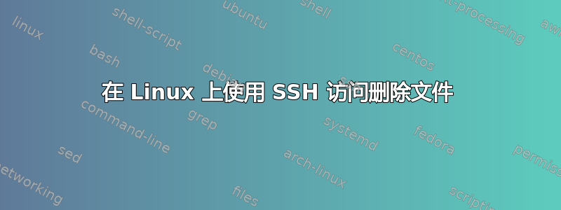 在 Linux 上使用 SSH 访问删除文件