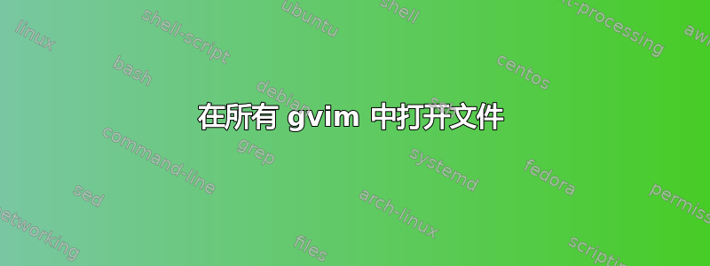 在所有 gvim 中打开文件