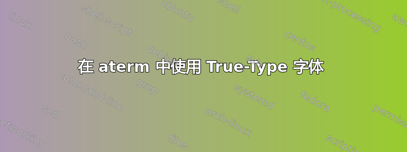 在 aterm 中使用 True-Type 字体