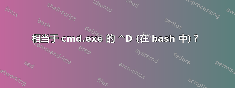 相当于 cmd.exe 的 ^D (在 bash 中)？