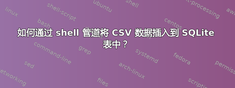 如何通过 shell 管道将 CSV 数据插入到 SQLite 表中？