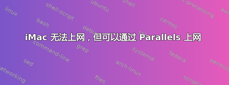 iMac 无法上网，但可以通过 Parallels 上网