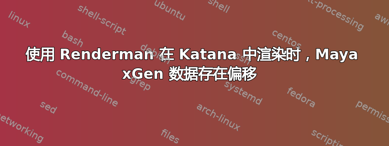 使用 Renderman 在 Katana 中渲染时，Maya xGen 数据存在偏移 