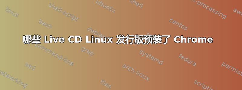 哪些 Live CD Linux 发行版预装了 Chrome 