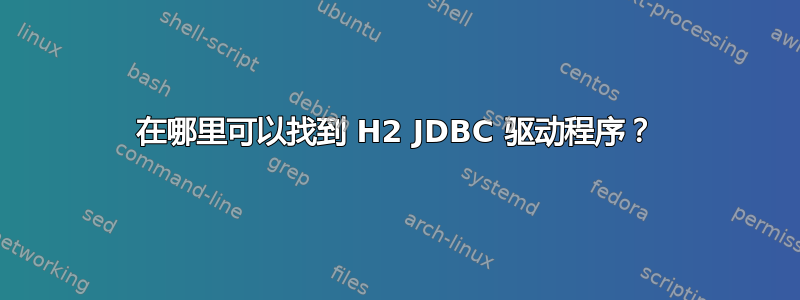 在哪里可以找到 H2 JDBC 驱动程序？