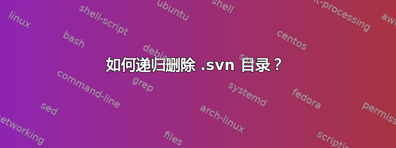 如何递归删除 .svn 目录？