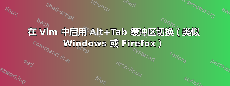 在 Vim 中启用 Alt+Tab 缓冲区切换（类似 Windows 或 Firefox）