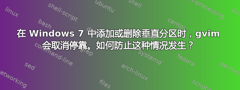 在 Windows 7 中添加或删除垂直分区时，gvim 会取消停靠。如何防止这种情况发生？