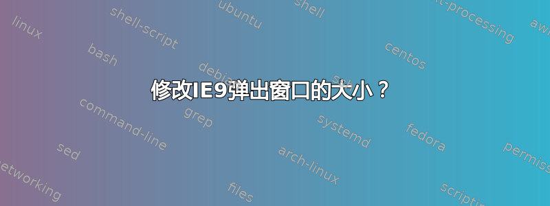 修改IE9弹出窗口的大小？