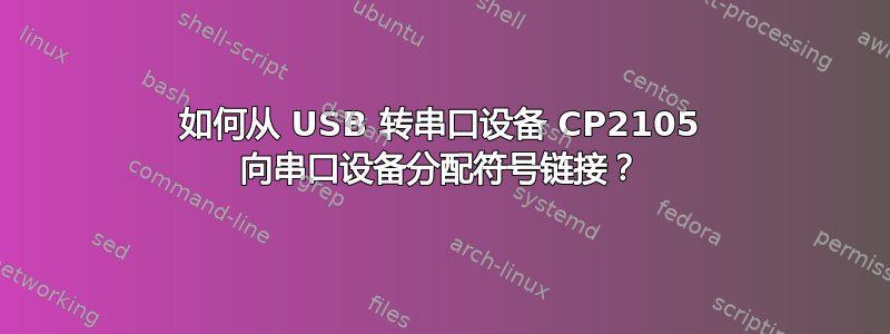 如何从 USB 转串口设备 CP2105 向串口设备分配符号链接？