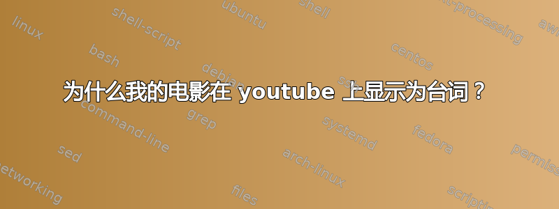 为什么我的电影在 youtube 上显示为台词？