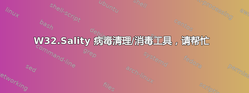 W32.Sality 病毒清理/消毒工具，请帮忙 