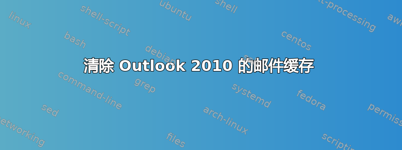 清除 Outlook 2010 的邮件缓存