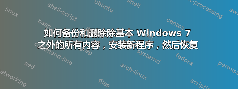 如何备份和删除除基本 Windows 7 之外的所有内容，安装新程序，然后恢复