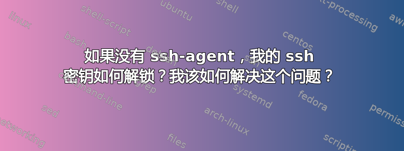 如果没有 ssh-agent，我的 ssh 密钥如何解锁？我该如何解决这个问题？