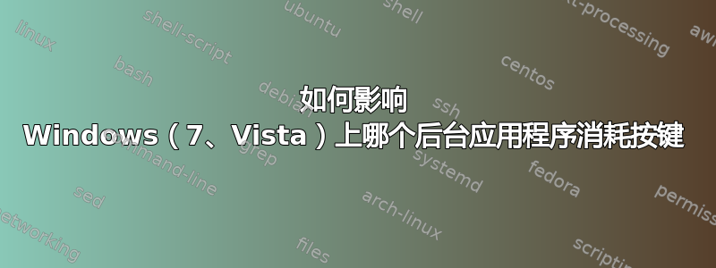 如何影响 Windows（7、Vista）上哪个后台应用程序消耗按键