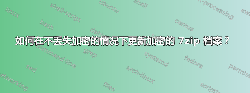 如何在不丢失加密的情况下更新加密的 7zip 档案？