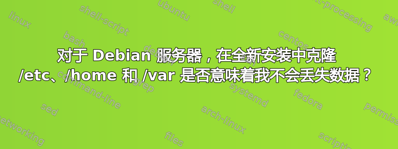 对于 Debian 服务器，在全新安装中克隆 /etc、/home 和 /var 是否意味着我不会丢失数据？