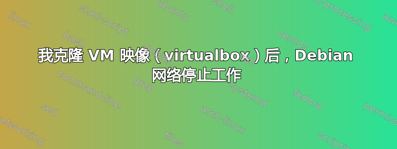 我克隆 VM 映像（virtualbox）后，Debian 网络停止工作