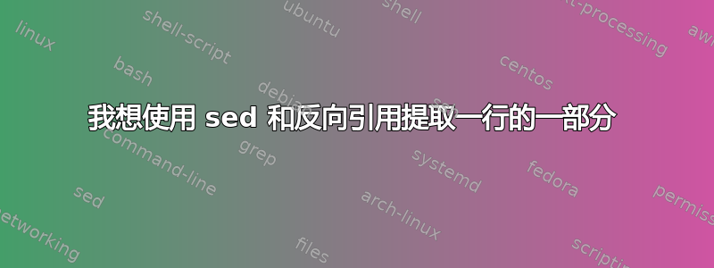 我想使用 sed 和反向引用提取一行的一部分