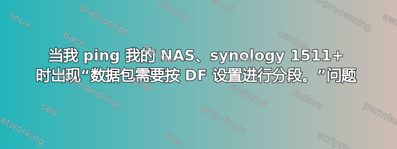 当我 ping 我的 NAS、synology 1511+ 时出现“数据包需要按 DF 设置进行分段。”问题