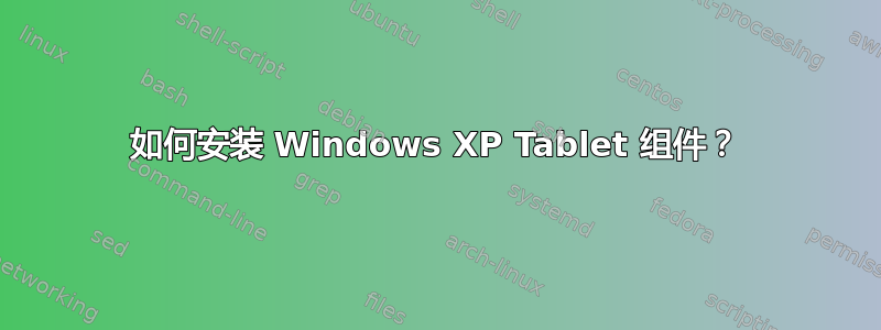 如何安装 Windows XP Tablet 组件？