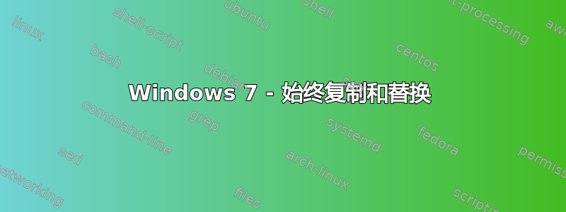 Windows 7 - 始终复制和替换