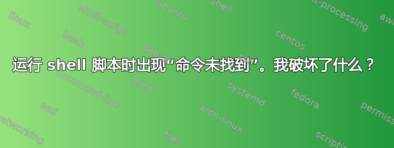 运行 shell 脚本时出现“命令未找到”。我破坏了什么？