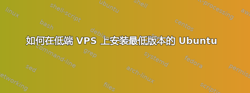 如何在低端 VPS 上安装最低版本的 Ubuntu 