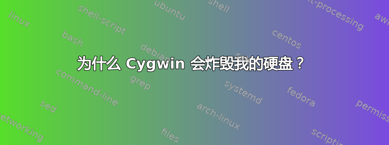 为什么 Cygwin 会炸毁我的硬盘？