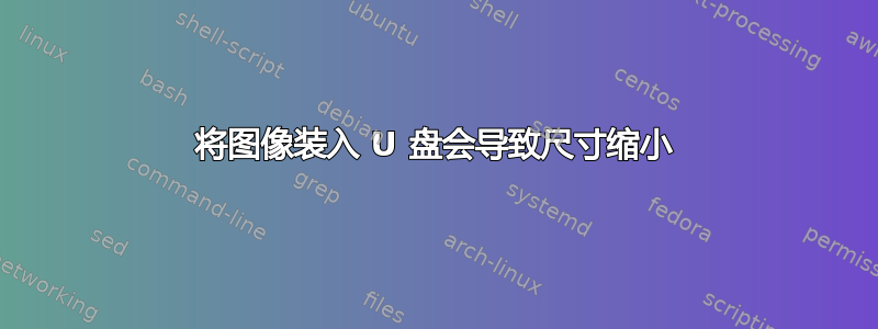 将图像装入 U 盘会导致尺寸缩小