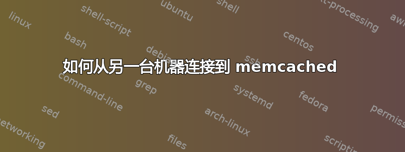 如何从另一台机器连接到 memcached