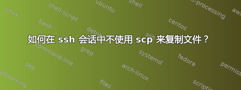 如何在 ssh 会话中不使用 scp 来复制文件？