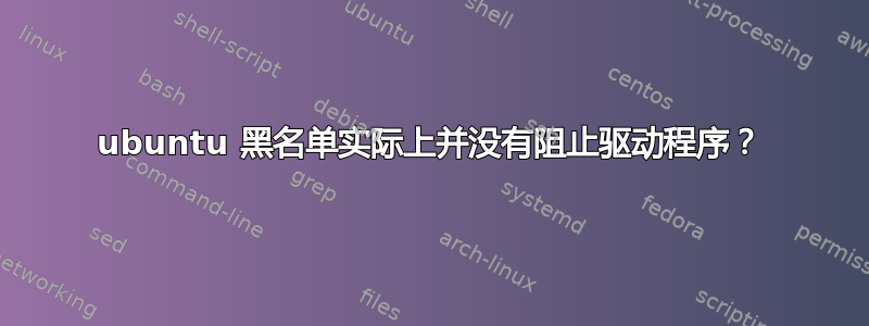 ubuntu 黑名单实际上并没有阻止驱动程序？