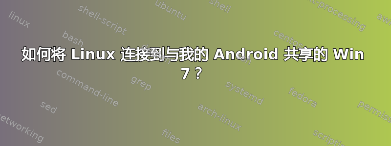 如何将 Linux 连接到与我的 Android 共享的 Win 7？