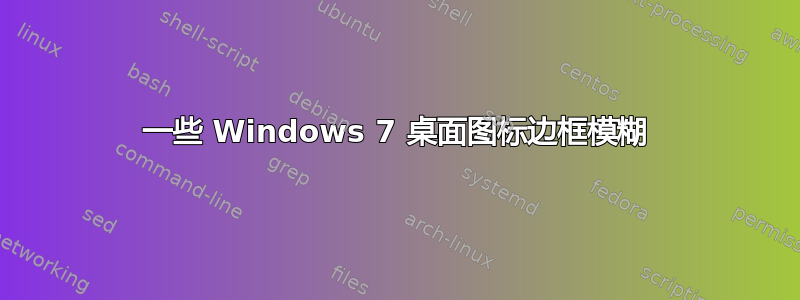 一些 Windows 7 桌面图标边框模糊