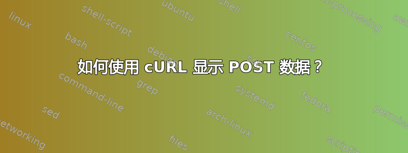 如何使用 cURL 显示 POST 数据？