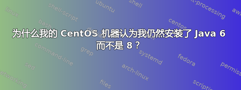 为什么我的 CentOS 机器认为我仍然安装了 Java 6 而不是 8？