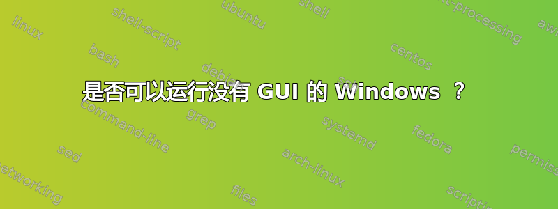 是否可以运行没有 GUI 的 Windows ？