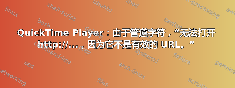 QuickTime Player：由于管道字符，“无法打开 http://...，因为它不是有效的 URL。”