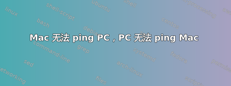 Mac 无法 ping PC，PC 无法 ping Mac