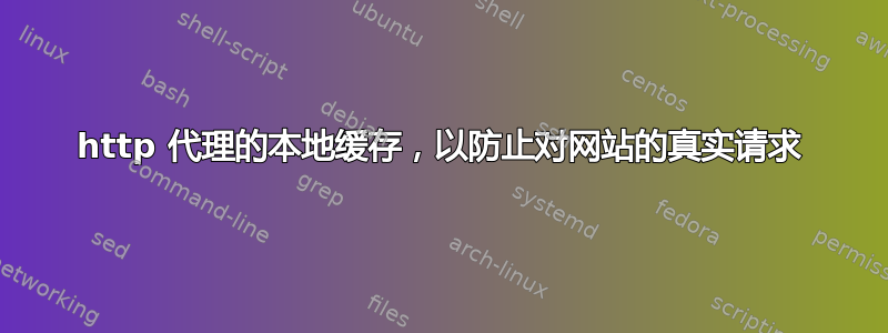 http 代理的本地缓存，以防止对网站的真实请求