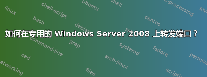 如何在专用的 Windows Server 2008 上转发端口？