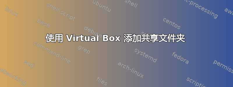 使用 Virtual Box 添加共享文件夹