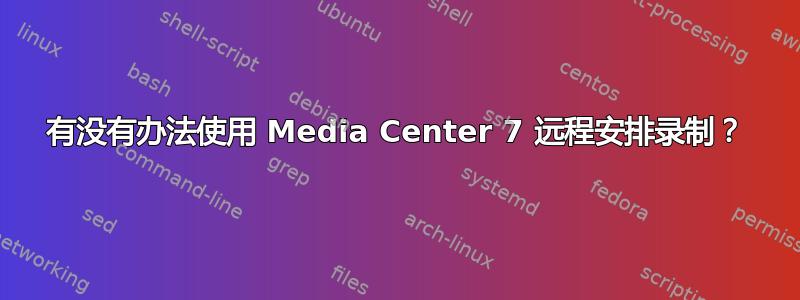 有没有办法使用 Media Center 7 远程安排录制？